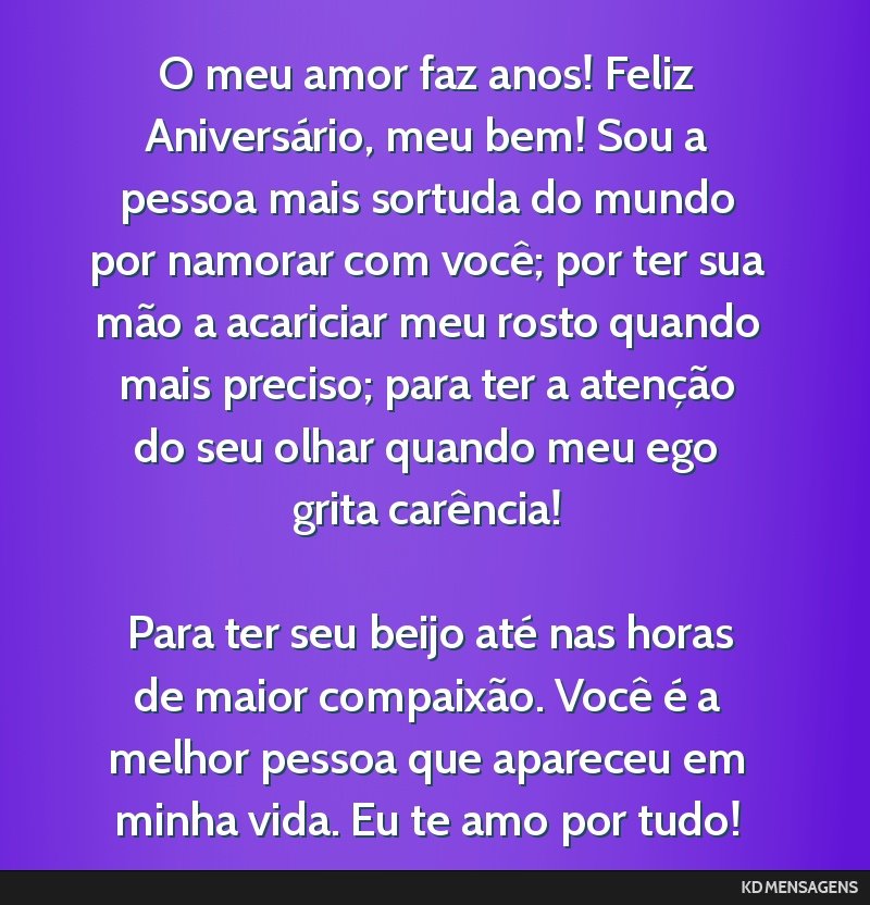 O meu amor faz anos! Feliz Aniversário, meu bem! Sou a pessoa mais sortuda do mundo por namorar com você; por ter sua mão a acariciar meu rosto quando mais preciso; para ter a atenção do seu...