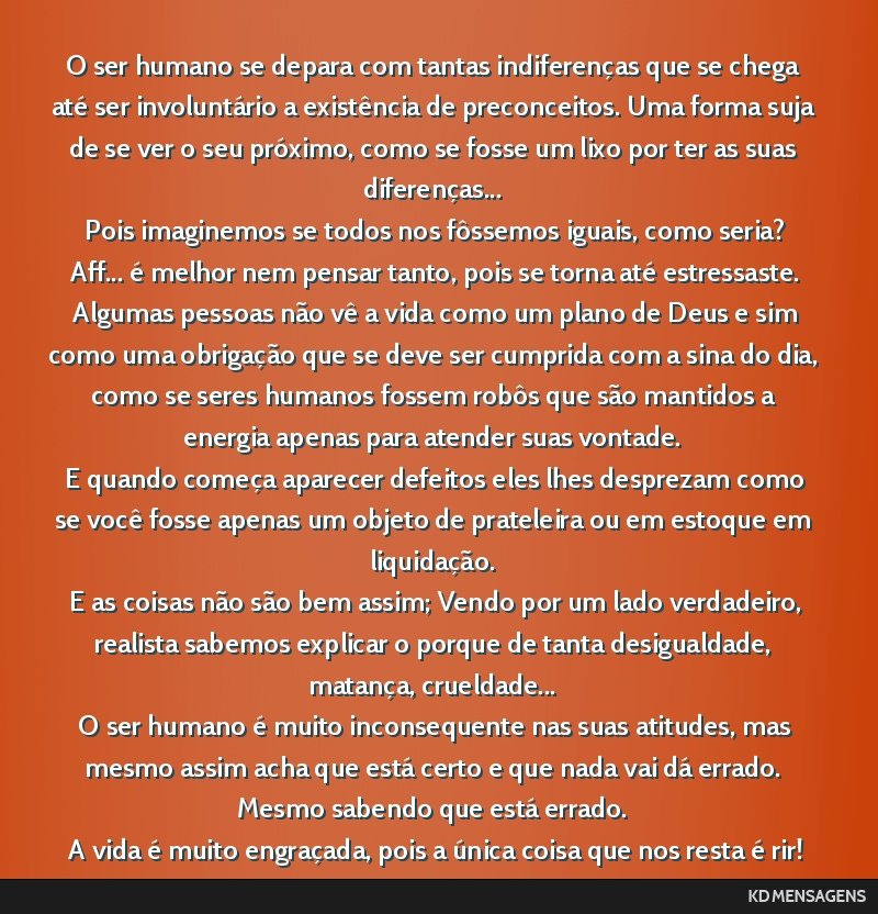 O ser humano se depara com tantas indiferenças que se chega até ser involuntário a existência de preconceitos. Uma forma suja de se ver o seu próximo, como se fosse um lixo por ter as suas...