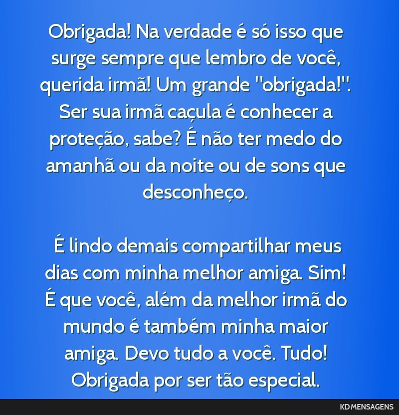 Obrigada! Na verdade é só isso que surge sempre que lembro de você, querida irmã! Um grande obrigada!. Ser sua irmã caçula é conhecer a proteção, sabe? É não ter medo do amanhã ou da...