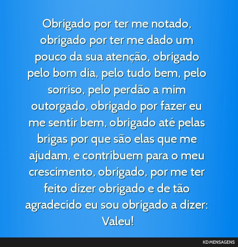 Obrigado por ter me notado, obrigado por ter me dado um pouco da sua atenção, obrigado pelo bom dia, pelo tudo bem, pelo sorriso, pelo perdão a mim outorgado, obrigado por fazer eu me sentir bem,...