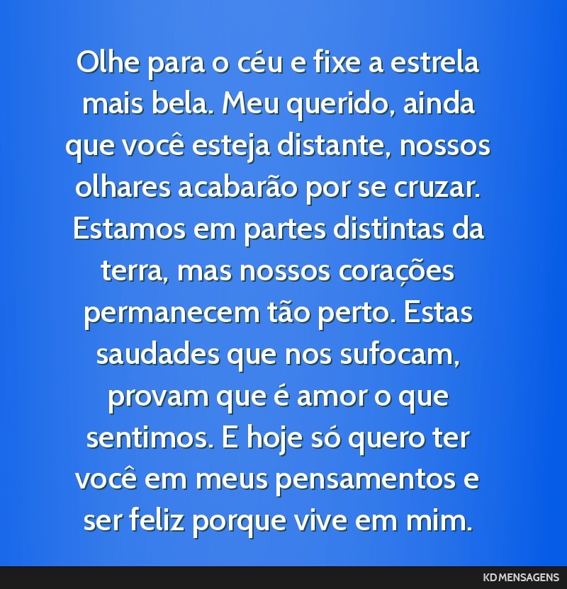 Olhe para o céu e fixe a estrela mais bela. Meu querido, ainda que você esteja distante, nossos olhares acabarão por se cruzar. Estamos em partes distintas da terra, mas nossos corações...