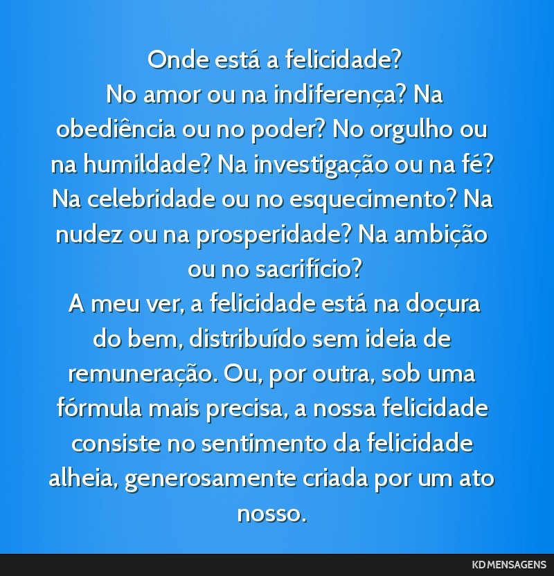 Onde está a felicidade? <br /> No amor ou na indiferença? Na obediência ou no poder? No orgulho ou na humildade? Na investigação ou na fé? Na celebridade ou no esquecimento? Na nudez ou na...