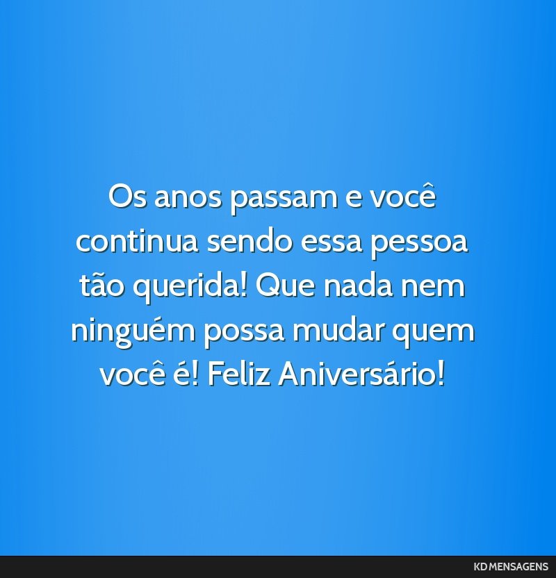 Os anos passam e você continua sendo essa pessoa tão querida! Que nada nem ninguém possa mudar quem você é! Feliz Aniversário!