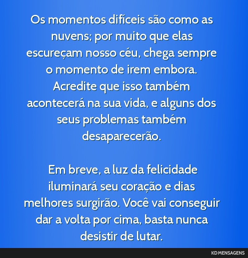 Os momentos difíceis são como as nuvens; por muito que elas escureçam nosso céu, chega sempre o momento de irem embora. Acredite que isso também acontecerá na sua vida, e alguns dos seus...