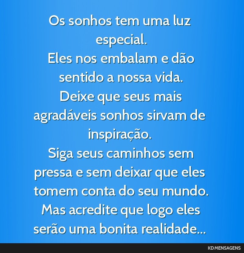Os sonhos tem uma luz especial. <br /> Eles nos embalam e dão sentido a nossa vida. <br /> Deixe que seus mais agradáveis sonhos sirvam de inspiração. <br /> Siga seus caminhos sem pressa e sem...