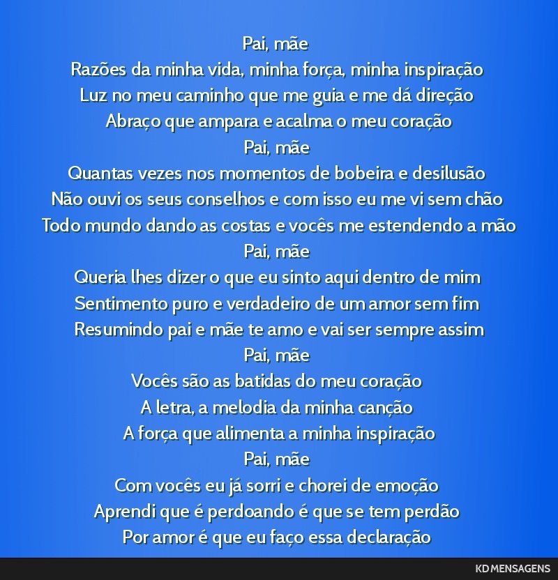 Pai, mãe <br /> Razões da minha vida, minha força, minha inspiração <br /> Luz no meu caminho que me guia e me dá direção <br /> Abraço que ampara e acalma o meu coração <br /> Pai, mãe...