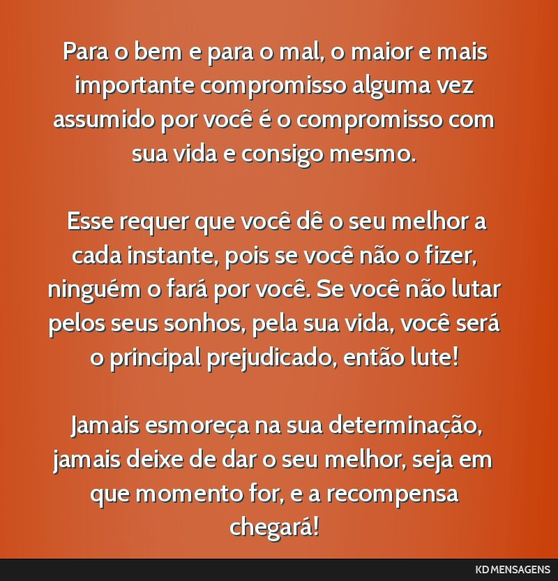 Para o bem e para o mal, o maior e mais importante compromisso alguma vez assumido por você é o compromisso com sua vida e consigo mesmo. <br /> <br /> Esse requer que você dê o seu melhor a cada ...