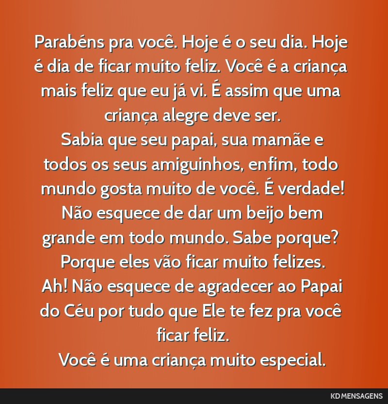 Parabéns pra você. Hoje é o seu dia. Hoje é dia de ficar muito feliz. Você é a criança mais feliz que eu já vi. É assim que uma criança alegre deve ser. <br /> Sabia que seu papai, sua...