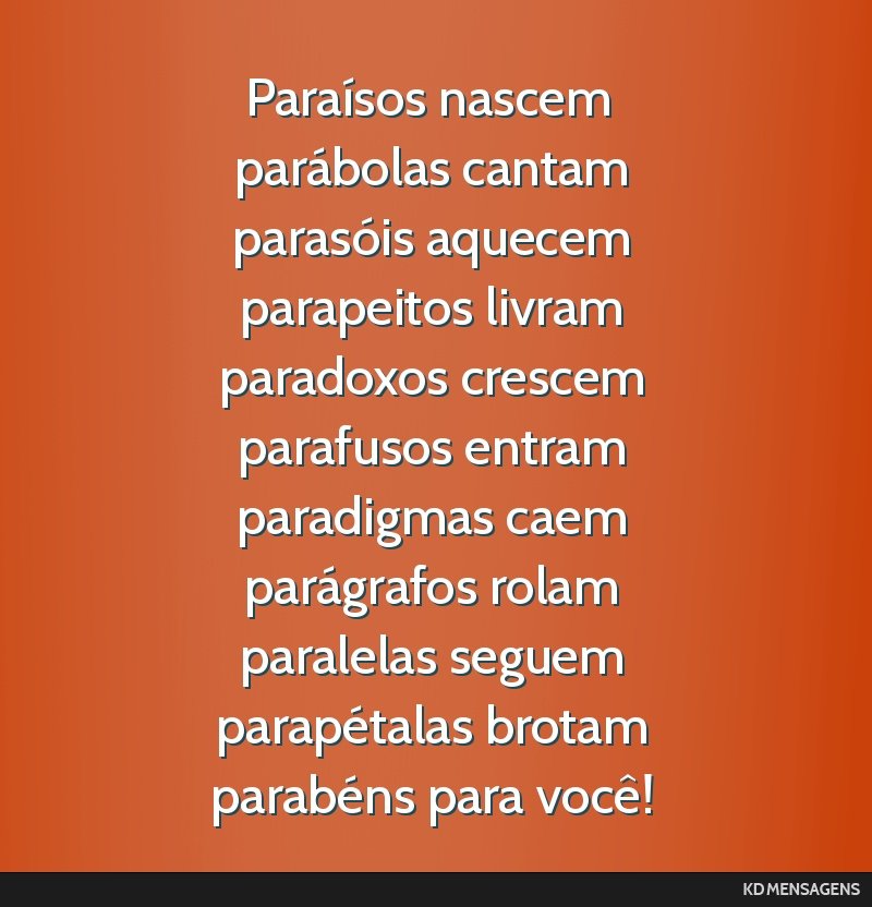 Paraísos nascem <br /> parábolas cantam <br /> parasóis aquecem <br /> parapeitos livram <br /> paradoxos crescem <br /> parafusos entram <br /> paradigmas caem <br /> parágrafos rolam <br />...