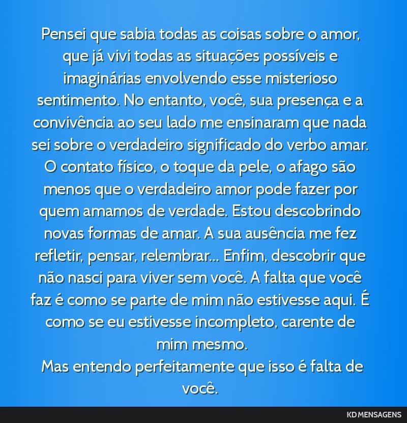 Pensei que sabia todas as coisas sobre o amor, que já vivi todas as situações possíveis e imaginárias envolvendo esse misterioso sentimento. No entanto, você, sua presença e a convivência ao...