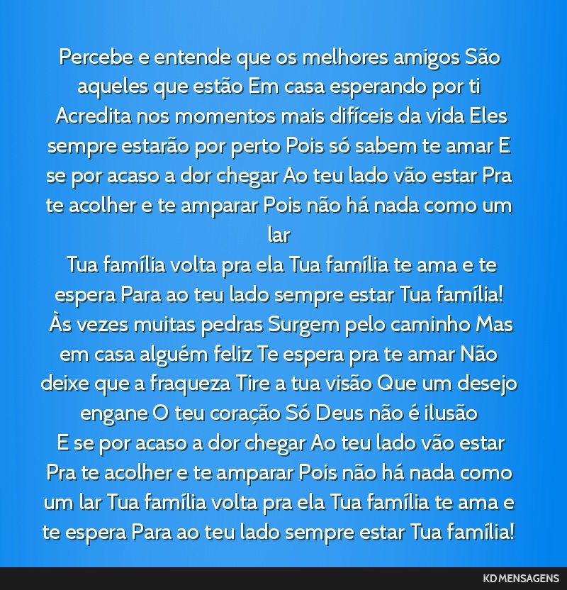 Percebe e entende que os melhores amigos São aqueles que estão Em casa esperando por ti <br /> Acredita nos momentos mais difíceis da vida Eles sempre estarão por perto Pois só sabem te amar E...