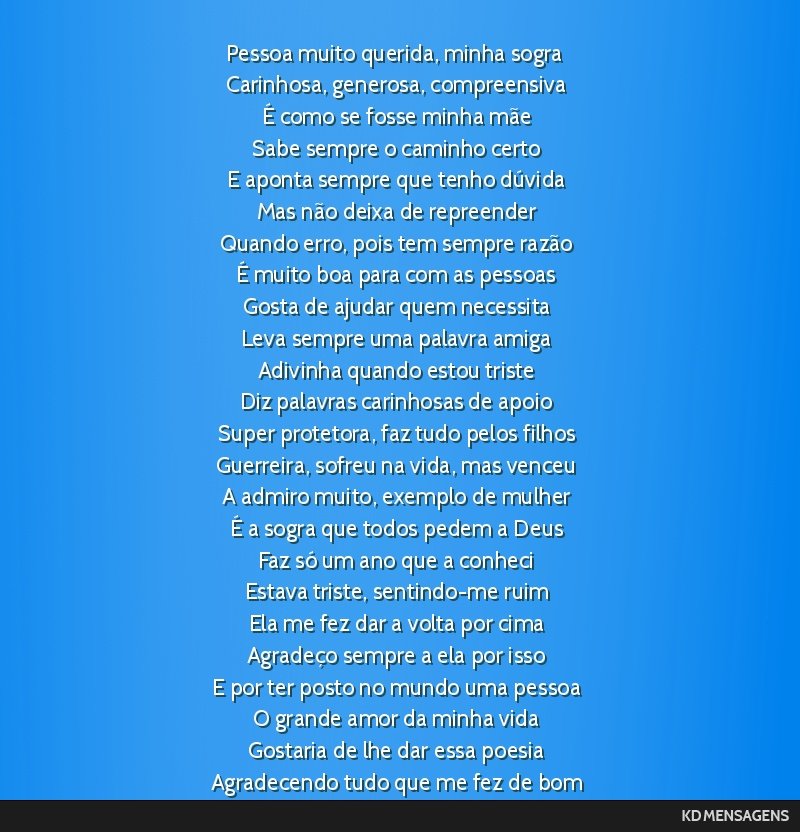 Pessoa muito querida, minha sogra <br /> Carinhosa, generosa, compreensiva <br /> É como se fosse minha mãe <br /> Sabe sempre o caminho certo <br /> E aponta sempre que tenho dúvida <br /> Mas...