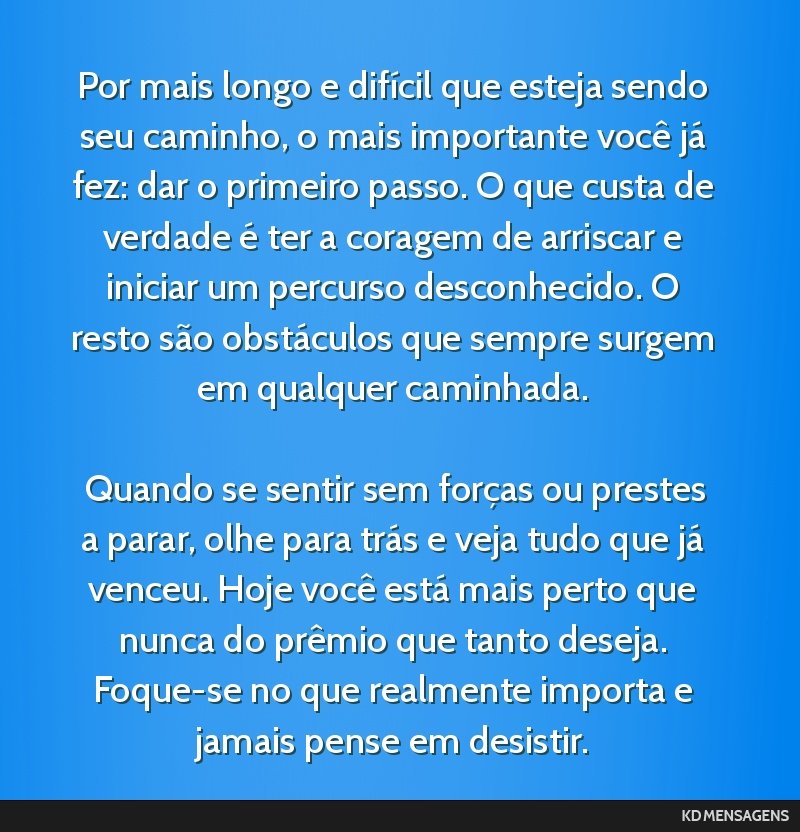 Por mais longo e difícil que esteja sendo seu caminho, o mais importante você já fez: dar o primeiro passo. O que custa de verdade é ter a coragem de arriscar e iniciar um percurso desconhecido....