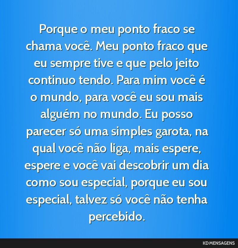 Porque o meu ponto fraco se chama você. Meu ponto fraco que eu sempre tive e que pelo jeito continuo tendo. Para mim você é o mundo, para você eu sou mais alguém no mundo. Eu posso parecer só...