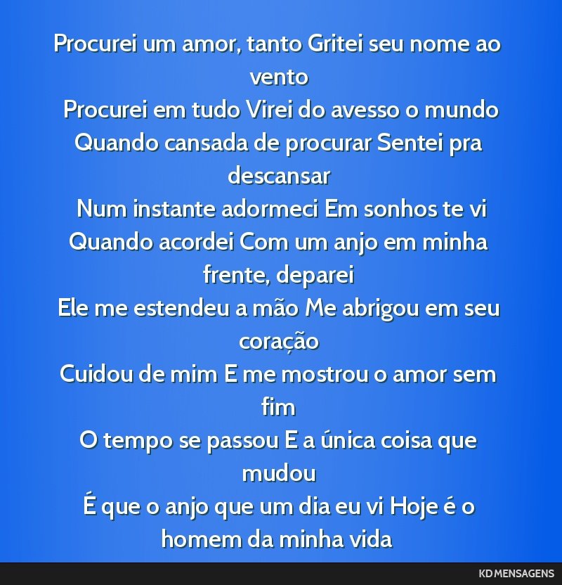 Procurei um amor, tanto Gritei seu nome ao vento <br /> Procurei em tudo Virei do avesso o mundo <br /> Quando cansada de procurar Sentei pra descansar <br /> Num instante adormeci Em sonhos te vi...