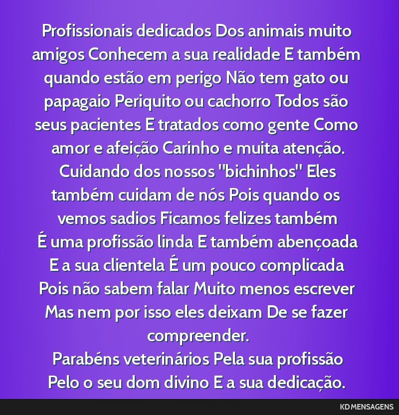 Profissionais dedicados Dos animais muito amigos Conhecem a sua realidade E também quando estão em perigo Não tem gato ou papagaio Periquito ou cachorro Todos são seus pacientes E tratados como...