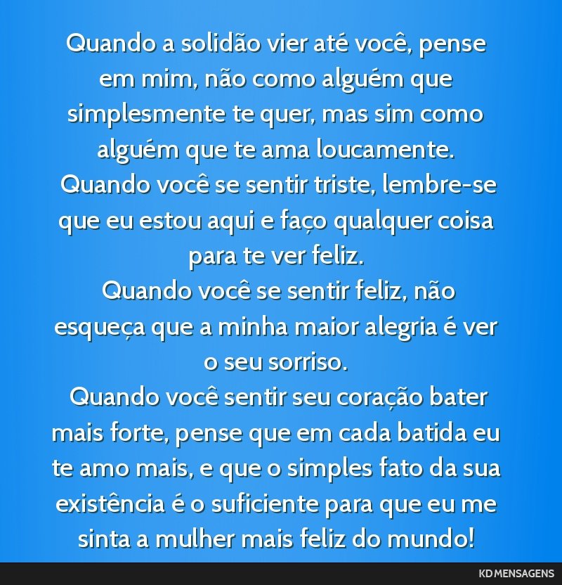 Quando a solidão vier até você, pense em mim, não como alguém que simplesmente te quer, mas sim como alguém que te ama loucamente. <br /> Quando você se sentir triste, lembre-se que eu estou...