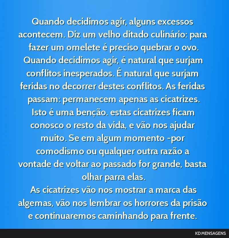 Quando decidimos agir, alguns excessos acontecem. Diz um velho ditado culinário: para fazer um omelete é preciso quebrar o ovo. <br /> Quando decidimos agir, é natural que surjam conflitos...