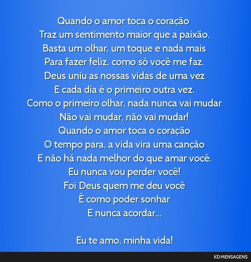 Quando o amor toca o coração <br /> Traz um sentimento maior que a paixão. <br /> Basta um olhar, um toque e nada mais <br /> Para fazer feliz, como só você me faz. <br /> Deus uniu as nossas...