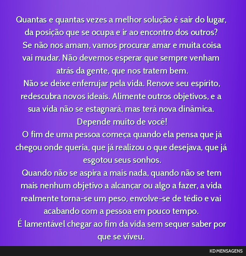Quantas e quantas vezes a melhor solução é sair do lugar, da posição que se ocupa e ir ao encontro dos outros? <br /> Se não nos amam, vamos procurar amar e muita coisa vai mudar. Não devemos...
