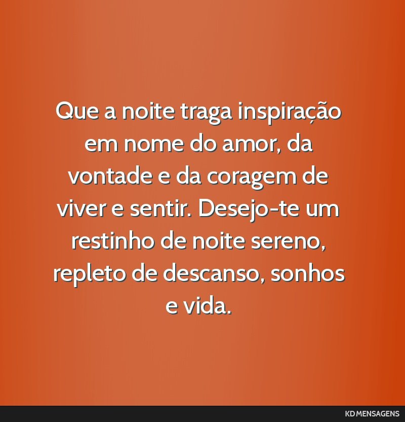 Que a noite traga inspiração em nome do amor, da vontade e da coragem de viver e sentir. Desejo-te um restinho de noite sereno, repleto de descanso, sonhos e vida.