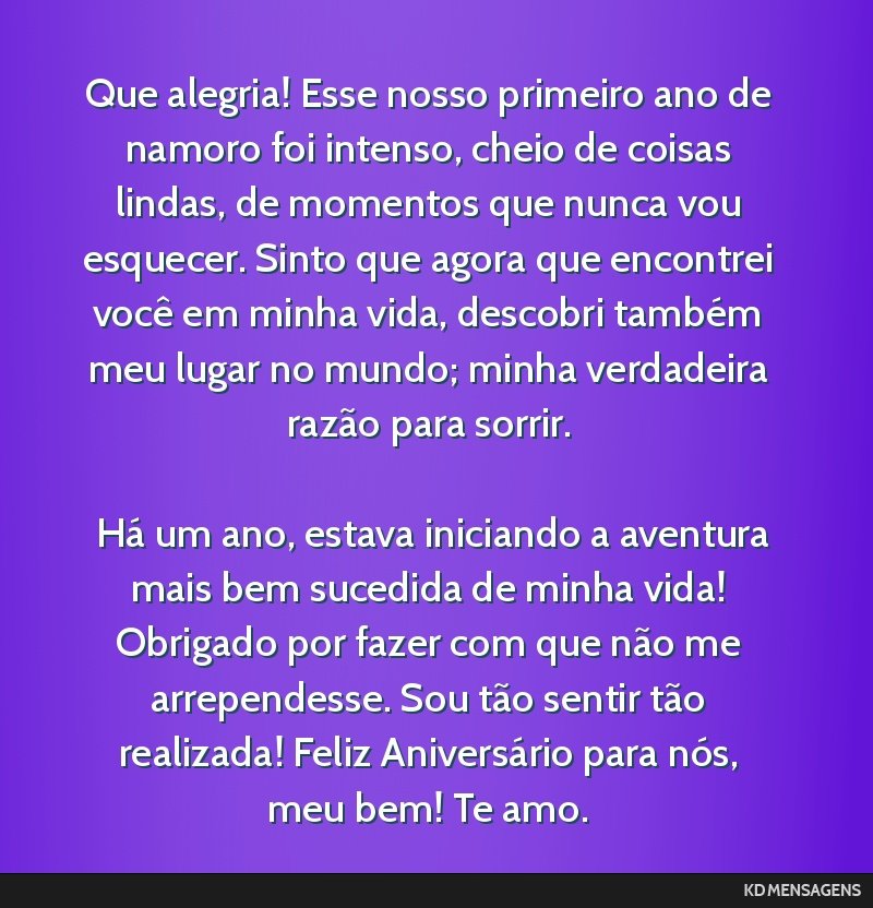 Que alegria! Esse nosso primeiro ano de namoro foi intenso, cheio de coisas lindas, de momentos que nunca vou esquecer. Sinto que agora que encontrei você em minha vida, descobri também meu lugar...