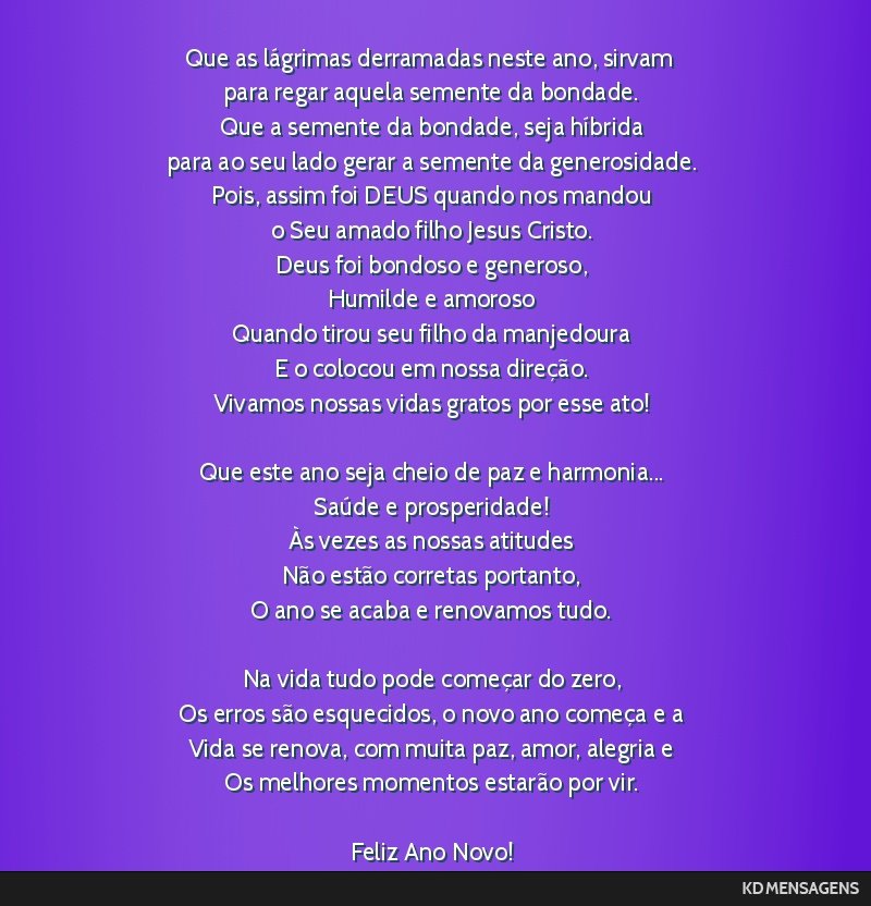 Que as lágrimas derramadas neste ano, sirvam <br /> para regar aquela semente da bondade. <br /> Que a semente da bondade, seja híbrida <br /> para ao seu lado gerar a semente da generosidade. <br...