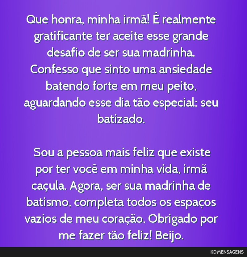 Que honra, minha irmã! É realmente gratificante ter aceite esse grande desafio de ser sua madrinha. Confesso que sinto uma ansiedade batendo forte em meu peito, aguardando esse dia tão especial:...