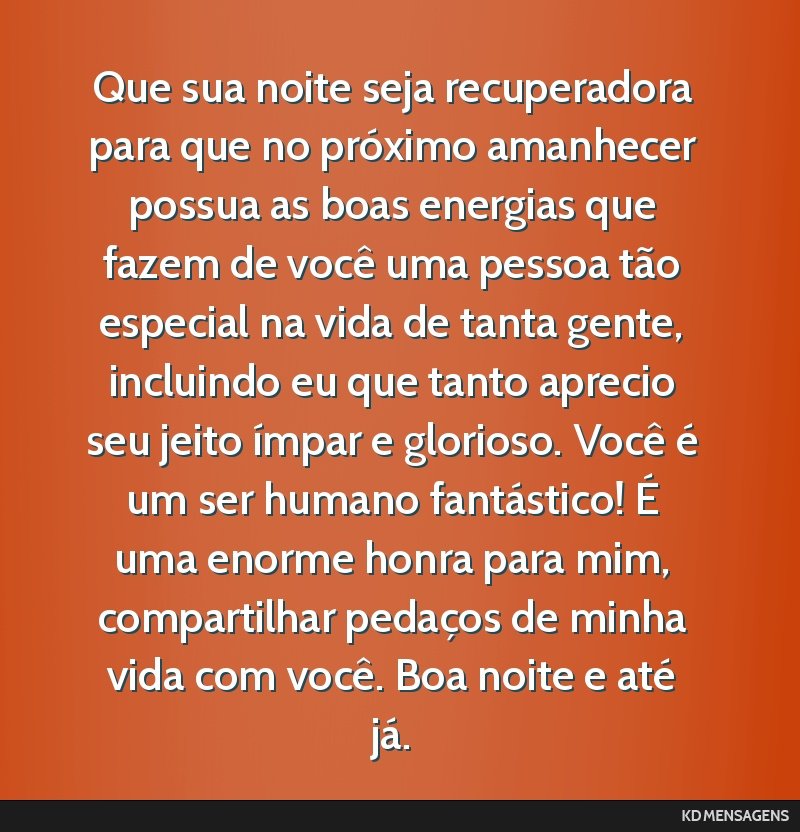 Que sua noite seja recuperadora para que no próximo amanhecer possua as boas energias que fazem de você uma pessoa tão especial na vida de tanta gente, incluindo eu que tanto aprecio seu jeito...