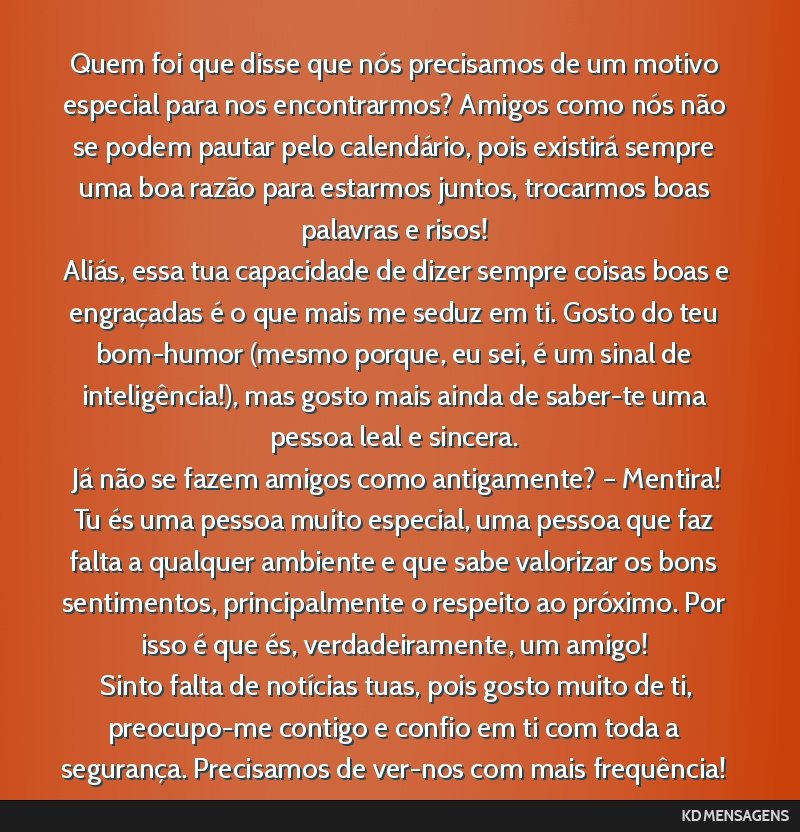 Quem foi que disse que nós precisamos de um motivo especial para nos encontrarmos? Amigos como nós não se podem pautar pelo calendário, pois existirá sempre uma boa razão para estarmos juntos,...