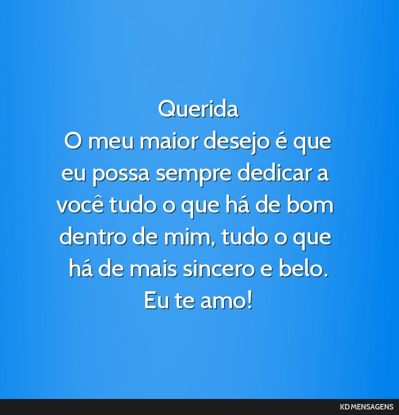 Querida <br /> O meu maior desejo é que eu possa sempre dedicar a você tudo o que há de bom dentro de mim, tudo o que há de mais sincero e belo. <br /> Eu te amo!