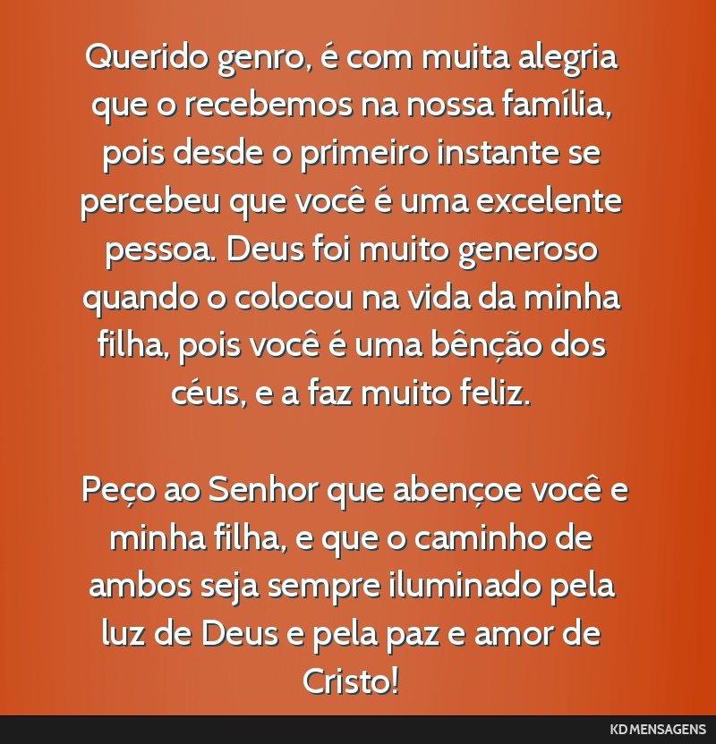 Querido genro, é com muita alegria que o recebemos na nossa família, pois desde o primeiro instante se percebeu que você é uma excelente pessoa. Deus foi muito generoso quando o colocou na vida...