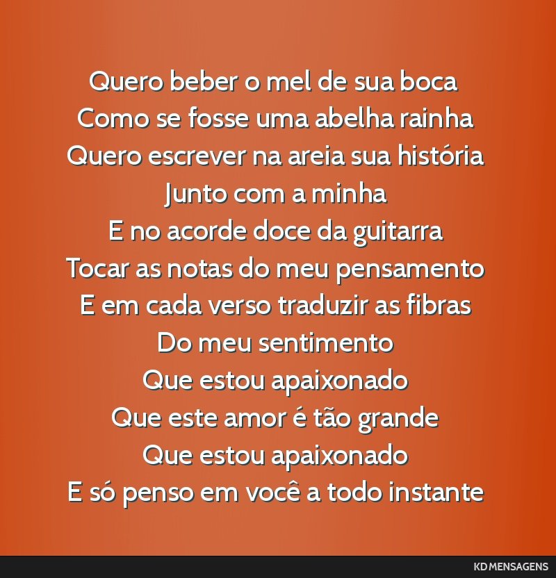 Quero beber o mel de sua boca <br /> Como se fosse uma abelha rainha <br /> Quero escrever na areia sua história <br /> Junto com a minha <br /> E no acorde doce da guitarra <br /> Tocar as notas do ...