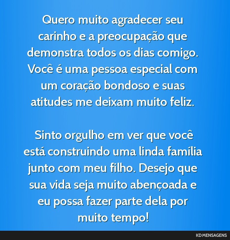 Quero muito agradecer seu carinho e a preocupação que demonstra todos os dias comigo. Você é uma pessoa especial com um coração bondoso e suas atitudes me deixam muito feliz. <br /> <br />...