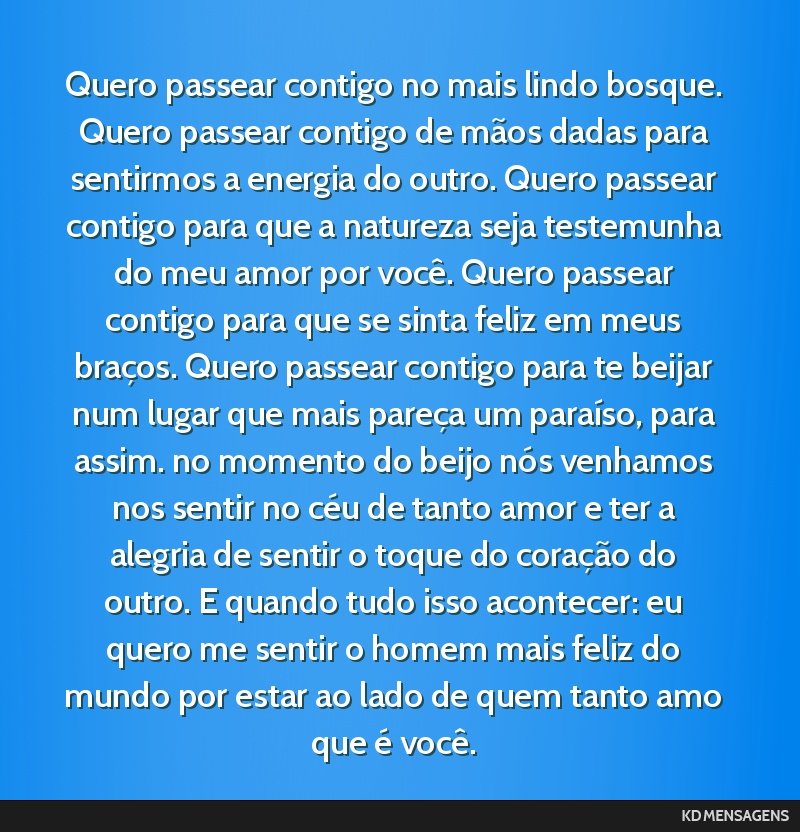 Quero passear contigo no mais lindo bosque. Quero passear contigo de mãos dadas para sentirmos a energia do outro. Quero passear contigo para que a natureza seja testemunha do meu amor por você....