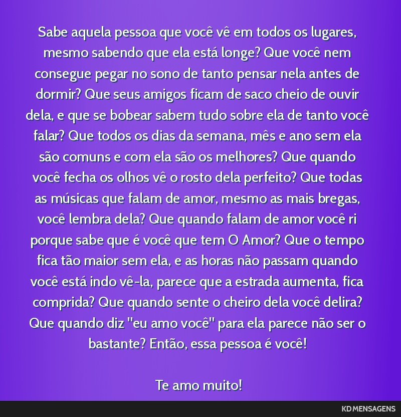 Sabe aquela pessoa que você vê em todos os lugares, mesmo sabendo que ela está longe? Que você nem consegue pegar no sono de tanto pensar nela antes de dormir? Que seus amigos ficam de saco cheio ...