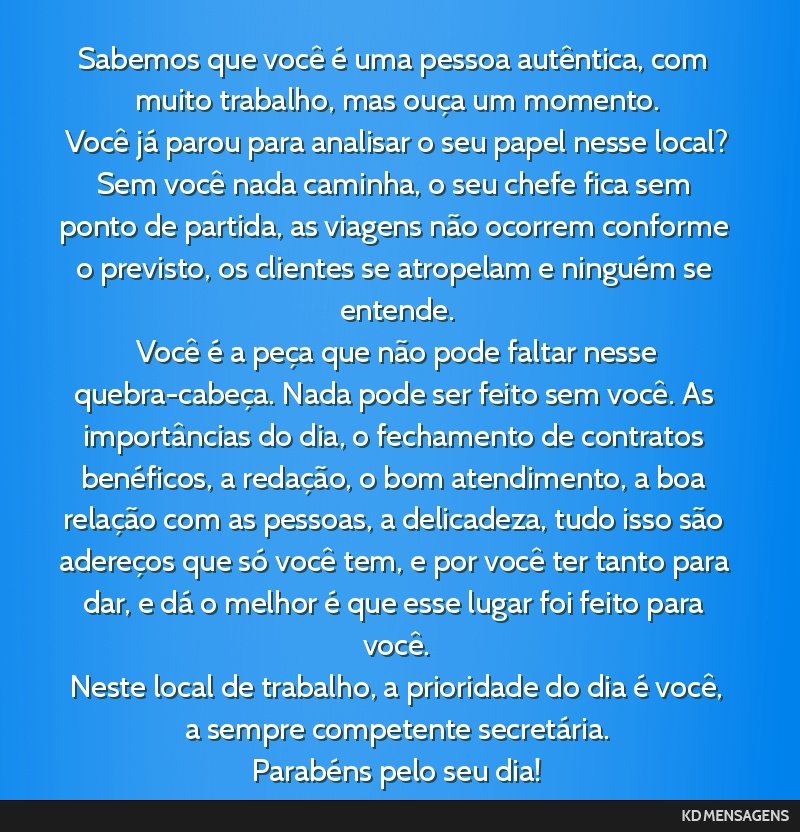 Sabemos que você é uma pessoa autêntica, com muito trabalho, mas ouça um momento. <br /> Você já parou para analisar o seu papel nesse local? Sem você nada caminha, o seu chefe fica sem ponto...