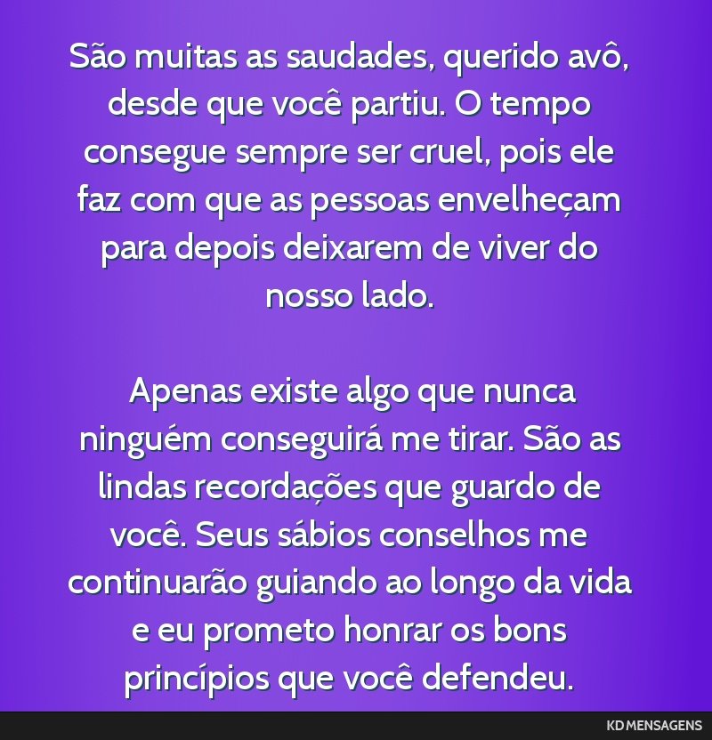 São muitas as saudades, querido avô, desde que você partiu. O tempo consegue sempre ser cruel, pois ele faz com que as pessoas envelheçam para depois deixarem de viver do nosso lado. <br /> <br...