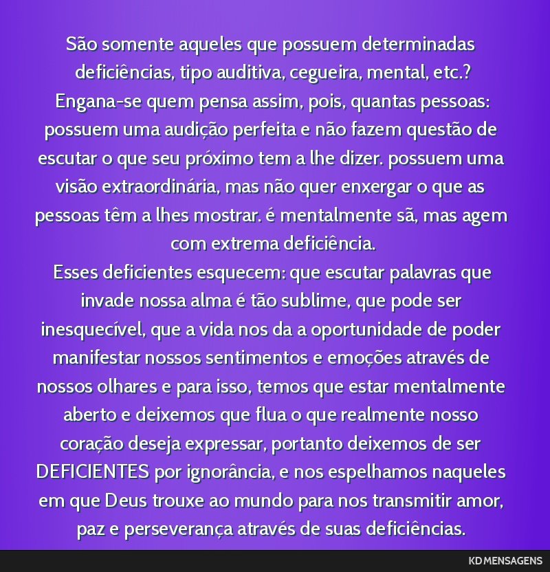 São somente aqueles que possuem determinadas deficiências, tipo auditiva, cegueira, mental, etc.? <br /> Engana-se quem pensa assim, pois, quantas pessoas: possuem uma audição perfeita e não...