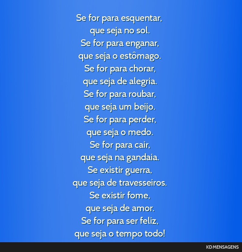 Se for para esquentar, <br /> que seja no sol. <br /> Se for para enganar, <br /> que seja o estômago. <br /> Se for para chorar, <br /> que seja de alegria. <br /> Se for para roubar, <br /> que...