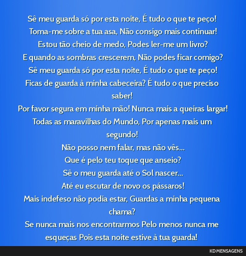 Sê meu guarda só por esta noite, É tudo o que te peço! <br /> Toma-me sobre a tua asa, Não consigo mais continuar! <br /> Estou tão cheio de medo, Podes ler-me um livro? <br /> E quando as...