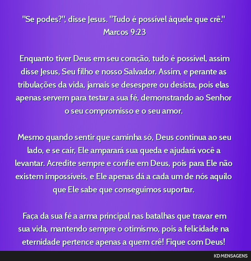 Se podes?, disse Jesus. Tudo é possível àquele que crê. <br /> Marcos 9:23 <br /> <br /> Enquanto tiver Deus em seu coração, tudo é possível, assim disse Jesus, Seu filho e nosso...