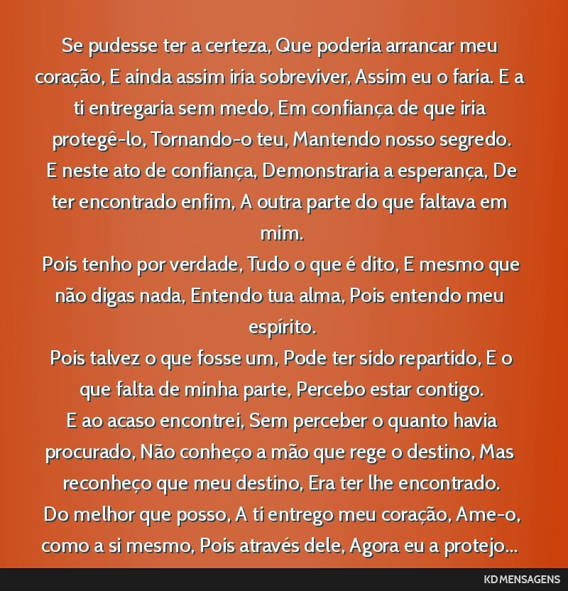 Se pudesse ter a certeza, Que poderia arrancar meu coração, E ainda assim iria sobreviver, Assim eu o faria. E a ti entregaria sem medo, Em confiança de que iria protegê-lo, Tornando-o teu,...