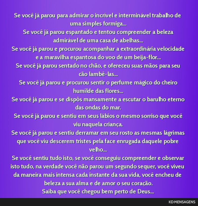 Se você já parou para admirar o incrível e interminável trabalho de uma simples formiga... <br /> Se você já parou espantado e tentou compreender a beleza admirável de uma casa de abelhas......