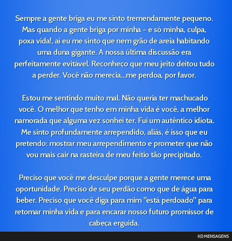 Sempre a gente briga eu me sinto tremendamente pequeno. Mas quando a gente briga por minha – e só minha, culpa, poxa vida!, aí eu me sinto que nem grão de areia habitando uma duna gigante. A...