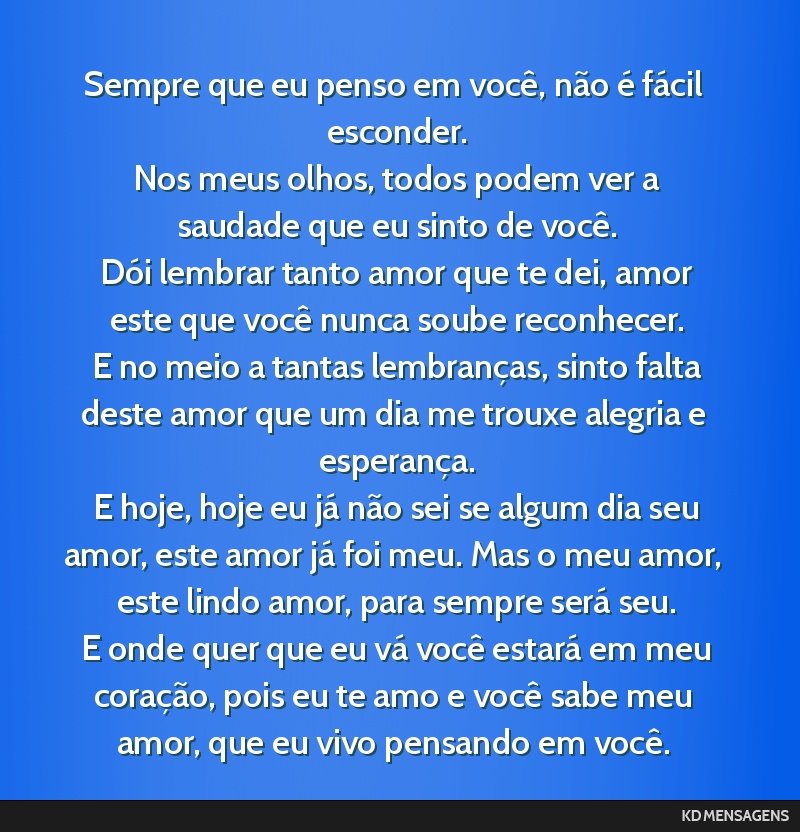 Sempre que eu penso em você, não é fácil esconder. <br /> Nos meus olhos, todos podem ver a saudade que eu sinto de você. <br /> Dói lembrar tanto amor que te dei, amor este que você nunca...