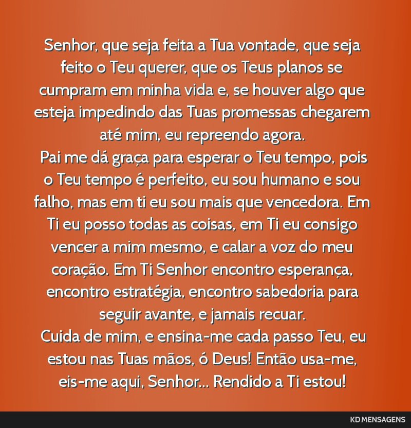 Senhor, que seja feita a Tua vontade, que seja feito o Teu querer, que os Teus planos se cumpram em minha vida e, se houver algo que esteja impedindo das Tuas promessas chegarem até mim, eu...