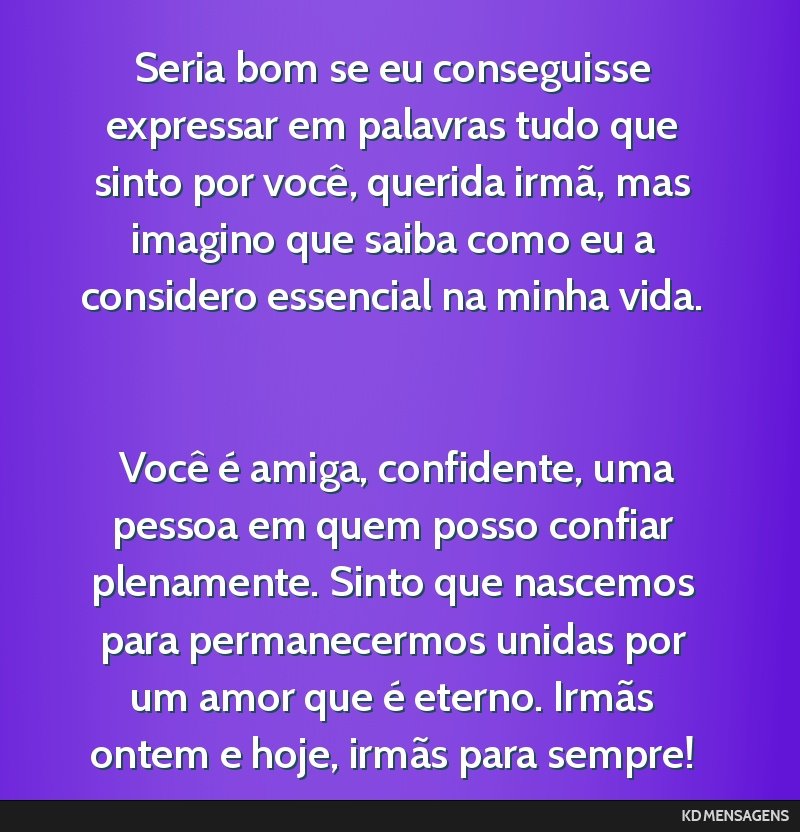 Seria bom se eu conseguisse expressar em palavras tudo que sinto por você, querida irmã, mas imagino que saiba como eu a considero essencial na minha vida. <br /> <br /> Você é amiga, confidente, ...