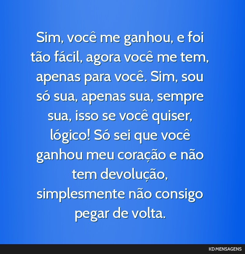 Sim, você me ganhou, e foi tão fácil, agora você me tem, apenas para você. Sim, sou só sua, apenas sua, sempre sua, isso se você quiser, lógico! Só sei que você ganhou meu coração e não...