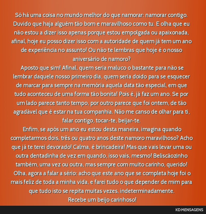 Só há uma coisa no mundo melhor do que namorar: namorar contigo. Duvido que haja alguém tão bom e maravilhoso como tu. E olha que eu não estou a dizer isso apenas porque estou empolgada ou...